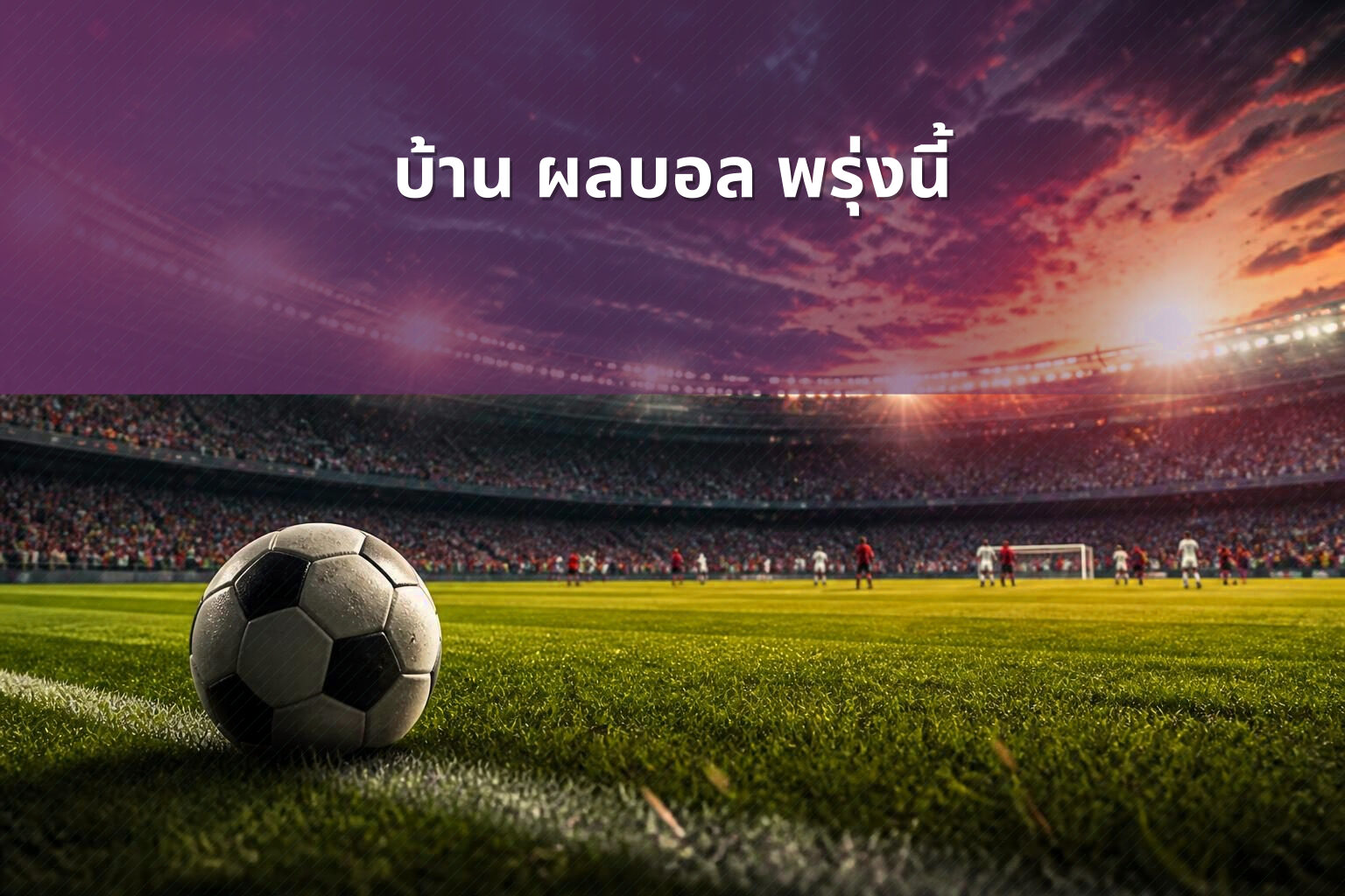 บ้าน ผลบอล พรุ่งนี้ - football match updates